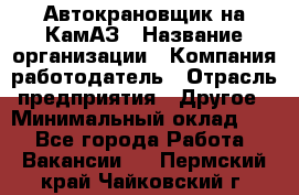 Автокрановщик на КамАЗ › Название организации ­ Компания-работодатель › Отрасль предприятия ­ Другое › Минимальный оклад ­ 1 - Все города Работа » Вакансии   . Пермский край,Чайковский г.